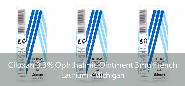 Ciloxan 0.3% Ophthalmic Ointment 3mg French Laurium - Michigan