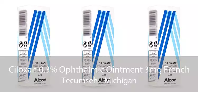 Ciloxan 0.3% Ophthalmic Ointment 3mg French Tecumseh - Michigan