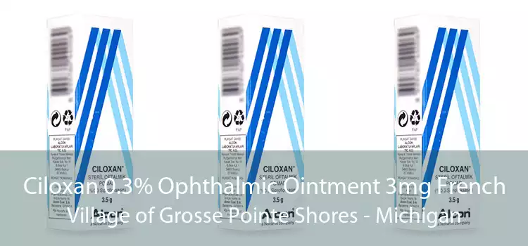Ciloxan 0.3% Ophthalmic Ointment 3mg French Village of Grosse Pointe Shores - Michigan