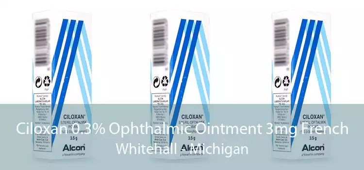 Ciloxan 0.3% Ophthalmic Ointment 3mg French Whitehall - Michigan