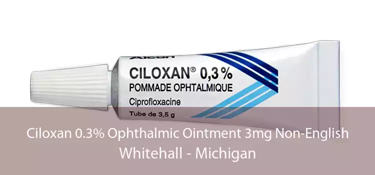 Ciloxan 0.3% Ophthalmic Ointment 3mg Non-English Whitehall - Michigan
