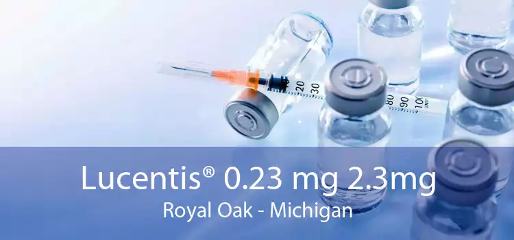 Lucentis® 0.23 mg 2.3mg Royal Oak - Michigan