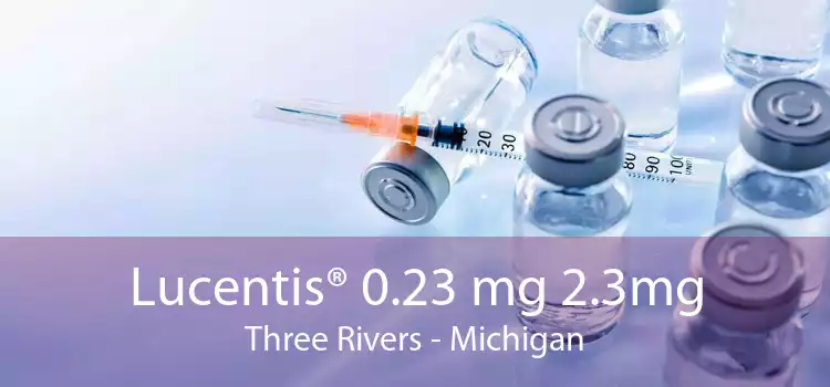 Lucentis® 0.23 mg 2.3mg Three Rivers - Michigan