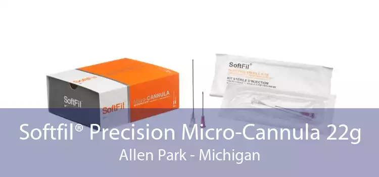 Softfil® Precision Micro-Cannula 22g Allen Park - Michigan