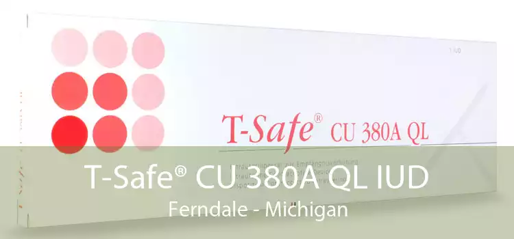 T-Safe® CU 380A QL IUD Ferndale - Michigan