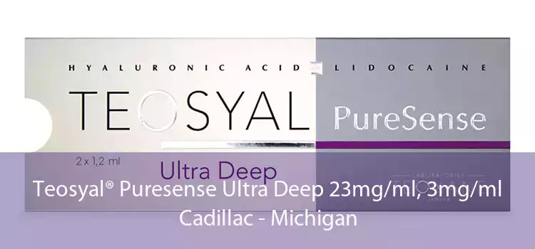 Teosyal® Puresense Ultra Deep 23mg/ml, 3mg/ml Cadillac - Michigan